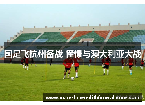 国足飞杭州备战 憧憬与澳大利亚大战