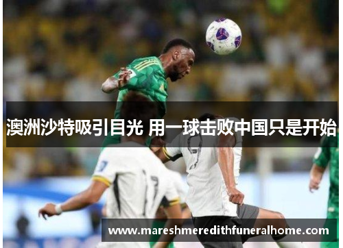 澳洲沙特吸引目光 用一球击败中国只是开始