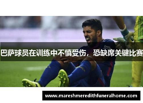 巴萨球员在训练中不慎受伤，恐缺席关键比赛